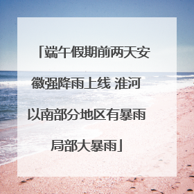 端午假期前两天安徽强降雨上线 淮河以南部分地区有暴雨局部大暴雨