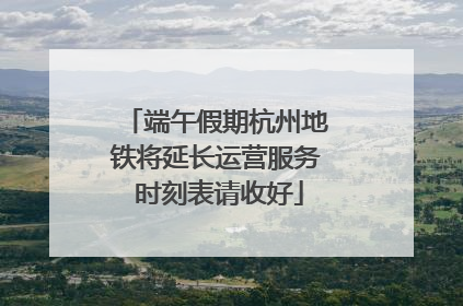 端午假期杭州地铁将延长运营服务 时刻表请收好