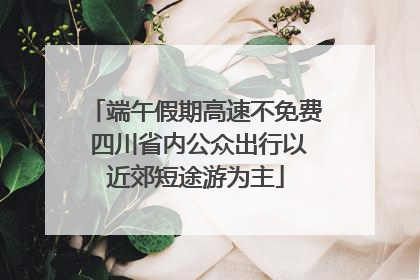 端午假期高速不免费 四川省内公众出行以近郊短途游为主