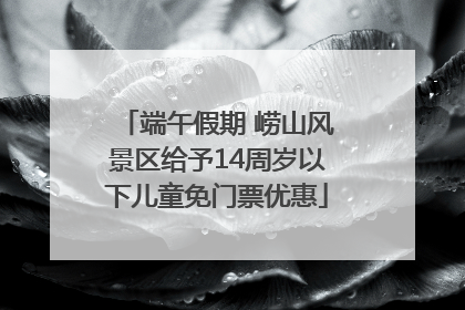 端午假期 崂山风景区给予14周岁以下儿童免门票优惠