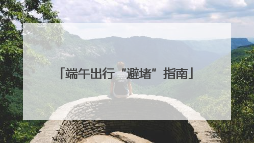 端午出行“避堵”指南