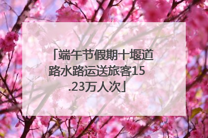 端午节假期十堰道路水路运送旅客15.23万人次