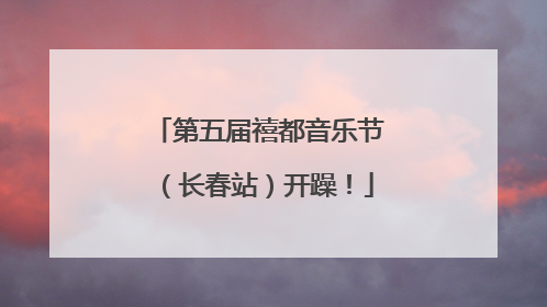 第五届禧都音乐节（长春站）开躁！