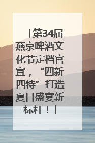 第34届燕京啤酒文化节定档官宣，“四新四特”打造夏日盛宴新标杆！