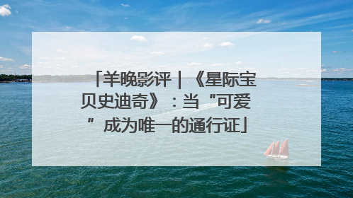 羊晚影评｜《星际宝贝史迪奇》：当“可爱”成为唯一的通行证