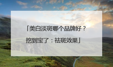 美白淡斑哪个品牌好？挖到宝了：祛斑效果