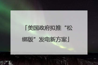 美国政府拟推“松绑版”发电新方案