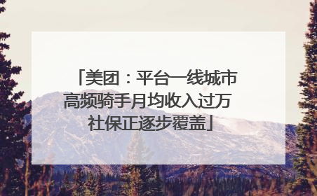美团：平台一线城市高频骑手月均收入过万 社保正逐步覆盖