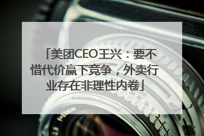 美团CEO王兴：要不惜代价赢下竞争，外卖行业存在非理性内卷