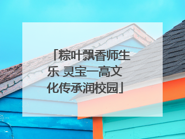 粽叶飘香师生乐 灵宝一高文化传承润校园