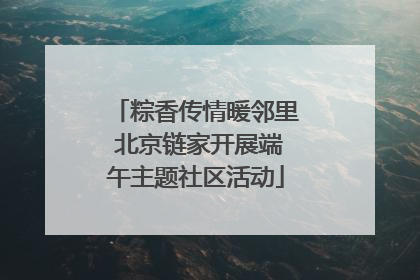 粽香传情暖邻里 北京链家开展端午主题社区活动