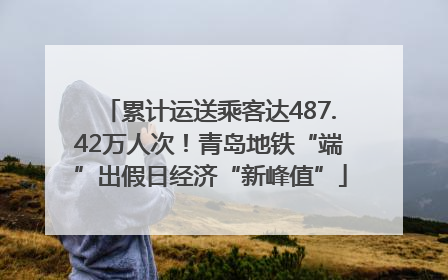 累计运送乘客达487.42万人次！青岛地铁“端”出假日经济“新峰值”
