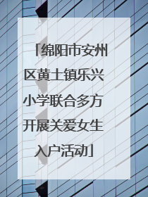 绵阳市安州区黄土镇乐兴小学联合多方开展关爱女生入户活动