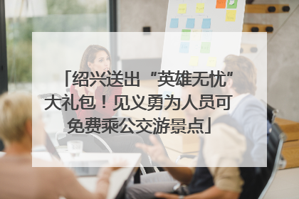 绍兴送出“英雄无忧”大礼包！见义勇为人员可免费乘公交游景点