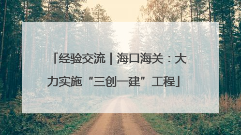 经验交流｜海口海关：大力实施“三创一建”工程