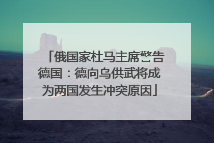 俄国家杜马主席警告德国：德向乌供武将成为两国发生冲突原因