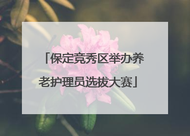保定竞秀区举办养老护理员选拔大赛