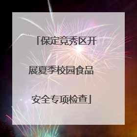 保定竞秀区开展夏季校园食品安全专项检查