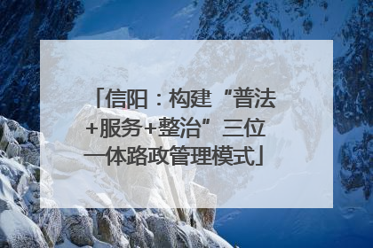信阳：构建“普法+服务+整治”三位一体路政管理模式