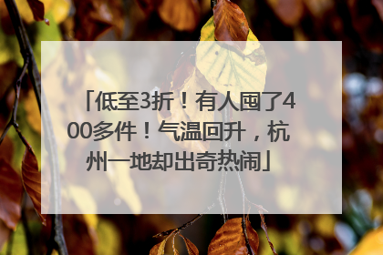 低至3折！有人囤了400多件！气温回升，杭州一地却出奇热闹