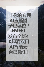 你的专属AI直播搭子已就位！EMEET发布全新4K超清双目AI智能云台摄像头