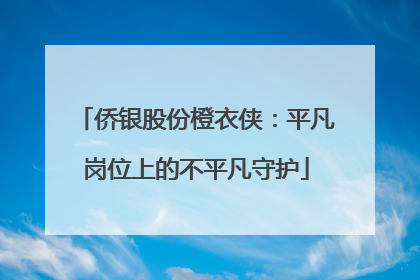 侨银股份橙衣侠：平凡岗位上的不平凡守护