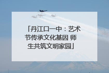 丹江口一中：艺术节传承文化基因 师生共筑文明家园