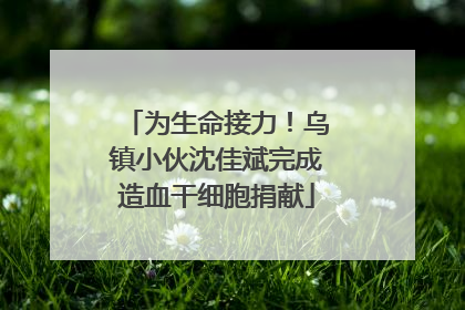 为生命接力！乌镇小伙沈佳斌完成造血干细胞捐献
