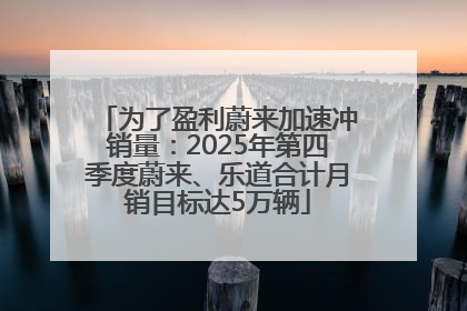 为了盈利蔚来加速冲销量：2025年第四季度蔚来、乐道合计月销目标达5万辆