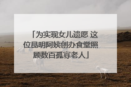 为实现女儿遗愿 这位昆明阿姨创办食堂照顾数百孤寡老人