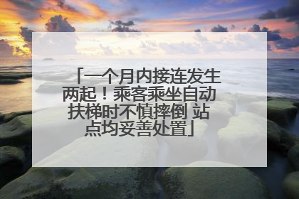 一个月内接连发生两起！乘客乘坐自动扶梯时不慎摔倒 站点均妥善处置