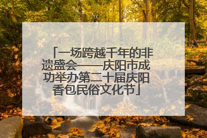 一场跨越千年的非遗盛会——庆阳市成功举办第二十届庆阳香包民俗文化节