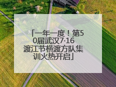 一年一度！第50届武汉7·16渡江节横渡方队集训火热开启