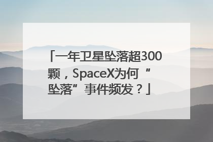 一年卫星坠落超300颗，SpaceX为何“坠落”事件频发？
