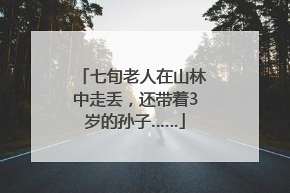 七旬老人在山林中走丢，还带着3岁的孙子……
