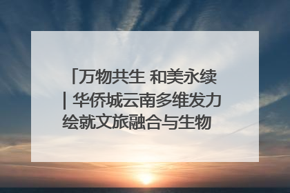 万物共生 和美永续｜华侨城云南多维发力 绘就文旅融合与生物多样性保护新图景