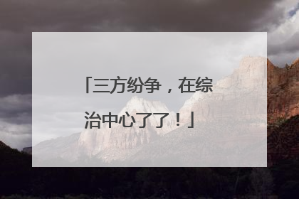 三方纷争，在综治中心了了！