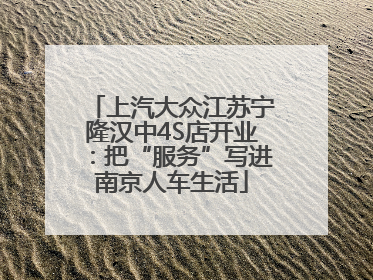 上汽大众江苏宁隆汉中4S店开业：把“服务”写进南京人车生活