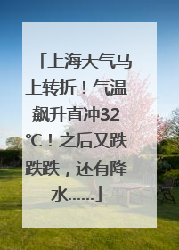 上海天气马上转折！气温飙升直冲32℃！之后又跌跌跌，还有降水……