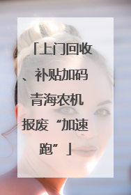 上门回收、补贴加码 青海农机报废“加速跑”