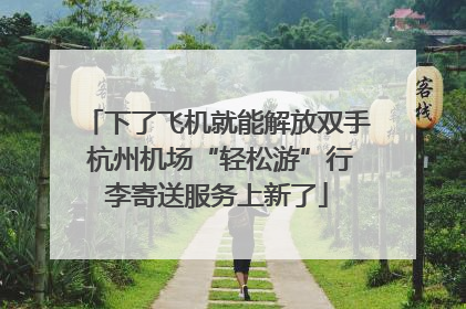 下了飞机就能解放双手 杭州机场“轻松游”行李寄送服务上新了