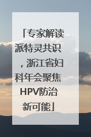 专家解读派特灵共识，浙江省妇科年会聚焦HPV防治新可能