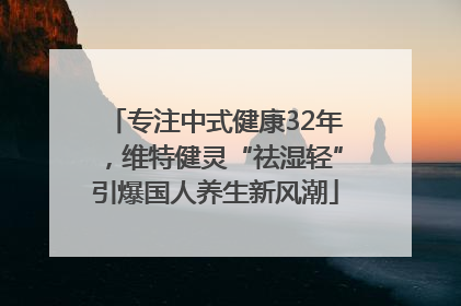 专注中式健康32年，维特健灵“祛湿轻”引爆国人养生新风潮