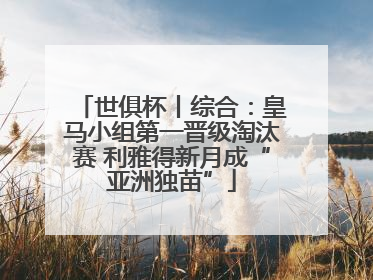 世俱杯丨综合：皇马小组第一晋级淘汰赛 利雅得新月成“亚洲独苗”