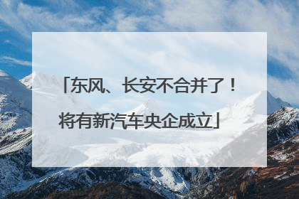 东风、长安不合并了！将有新汽车央企成立