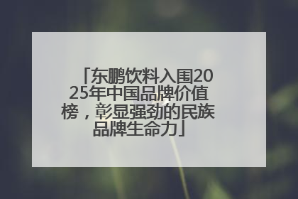 东鹏饮料入围2025年中国品牌价值榜，彰显强劲的民族品牌生命力