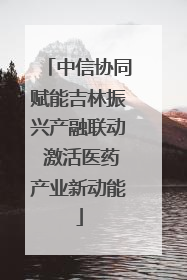 中信协同赋能吉林振兴产融联动 激活医药产业新动能