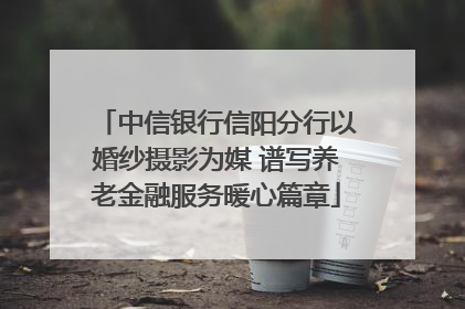 中信银行信阳分行以婚纱摄影为媒 谱写养老金融服务暖心篇章