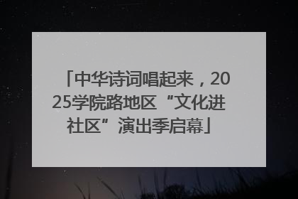 中华诗词唱起来，2025学院路地区“文化进社区”演出季启幕