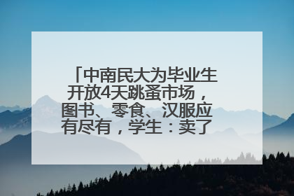 中南民大为毕业生开放4天跳蚤市场，图书、零食、汉服应有尽有，学生：卖了几十个手串